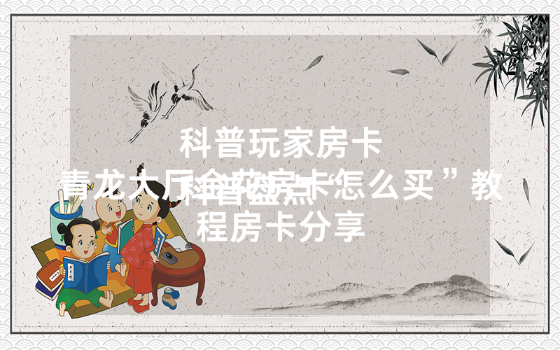 科普玩家房卡
科普盘点“青龙大厅金花房卡怎么买”教程房卡分享