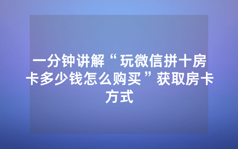 一分钟讲解“玩微信拼十房卡多少钱怎么购买”获取房卡方式