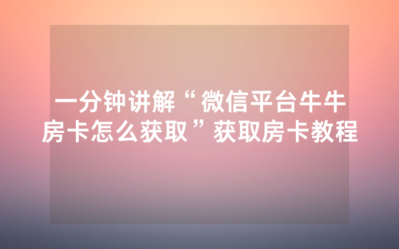 一分钟讲解“微信平台牛牛房卡怎么获取”获取房卡教程