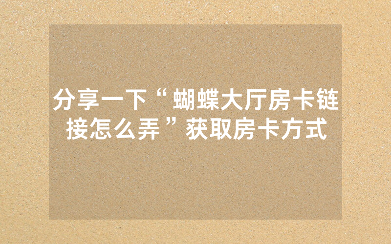 分享一下“蝴蝶大厅房卡链接怎么弄”获取房卡方式