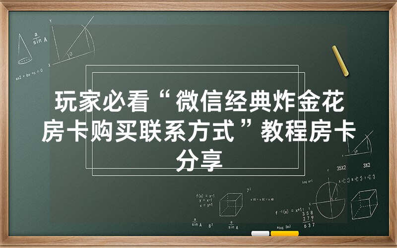 玩家必看“微信经典炸金花房卡购买联系方式”教程房卡分享