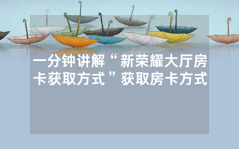 一分钟讲解“新荣耀大厅房卡获取方式”获取房卡方式