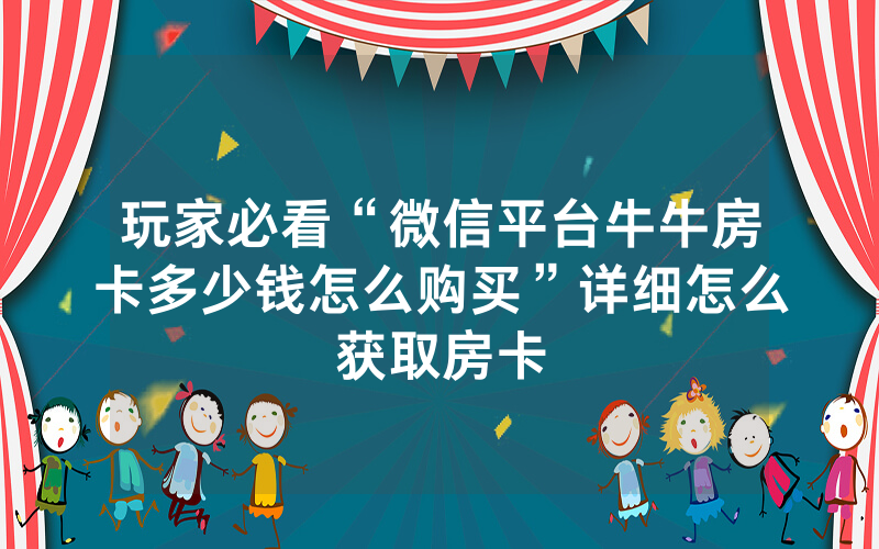 玩家必看“微信平台牛牛房卡多少钱怎么购买”详细怎么获取房卡