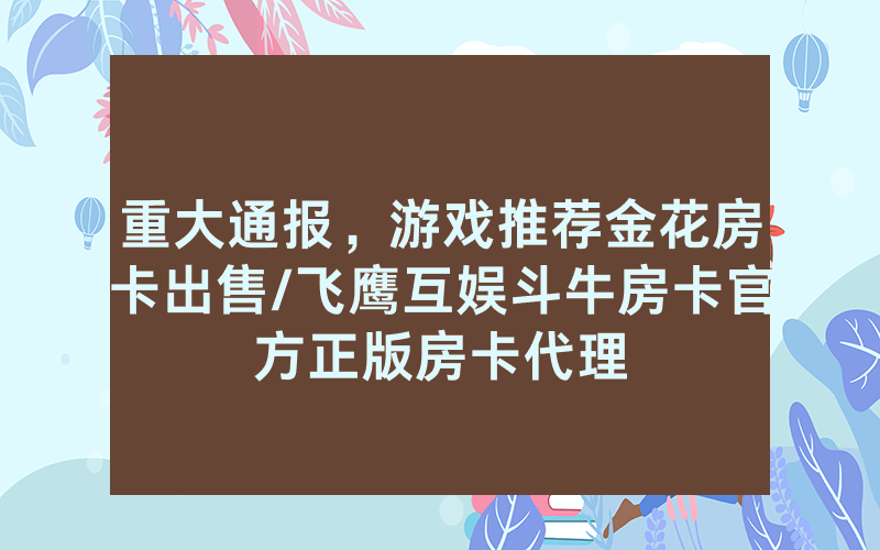 重大通报，游戏推荐金花房卡出售/飞鹰互娱斗牛房卡官方正版房卡代理