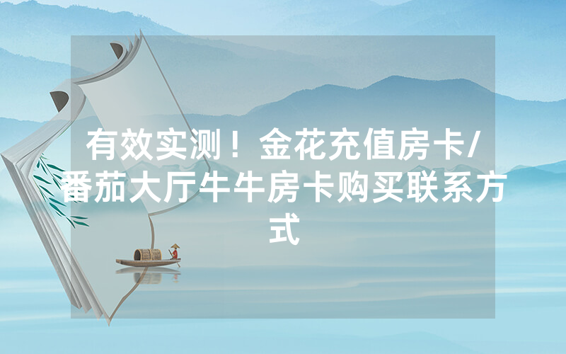 有效实测！金花充值房卡/番茄大厅牛牛房卡购买联系方式