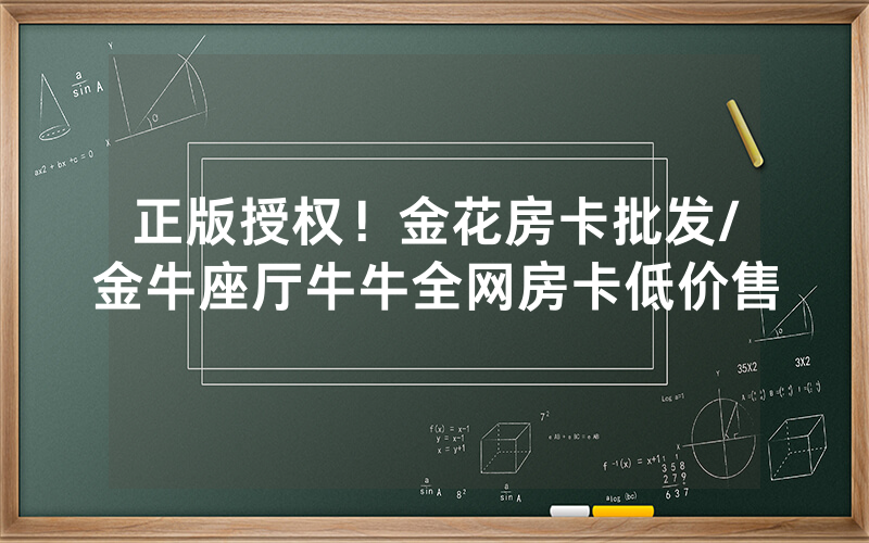 正版授权！金花房卡批发/金牛座厅牛牛全网房卡低价售