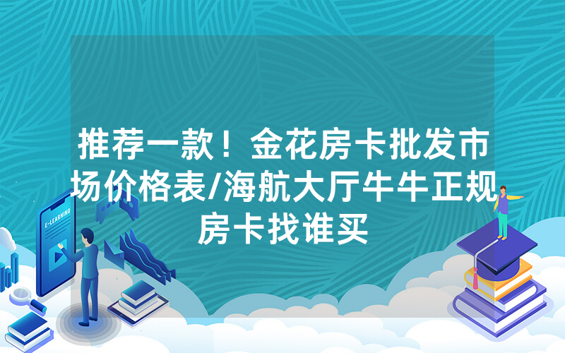 推荐一款！金花房卡批发市场价格表/海航大厅牛牛正规房卡找谁买