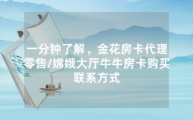 一分钟了解，金花房卡代理零售/嫦娥大厅牛牛房卡购买联系方式
