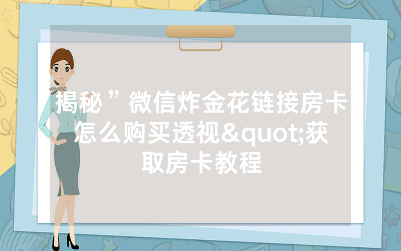 揭秘”微信炸金花链接房卡怎么购买透视"获取房卡教程