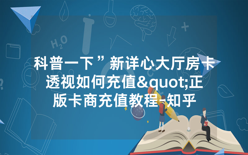 科普一下”新详心大厅房卡透视如何充值"正版卡商充值教程-知乎