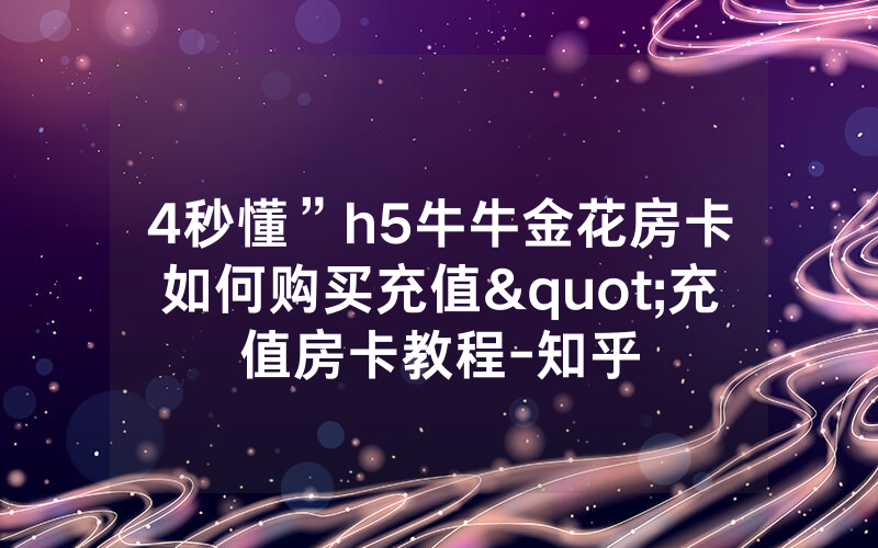 4秒懂”h5牛牛金花房卡如何购买充值"充值房卡教程-知乎