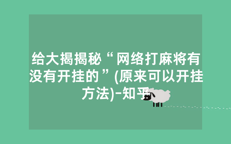 给大揭揭秘“网络打麻将有没有开挂的”(原来可以开挂方法)-知乎