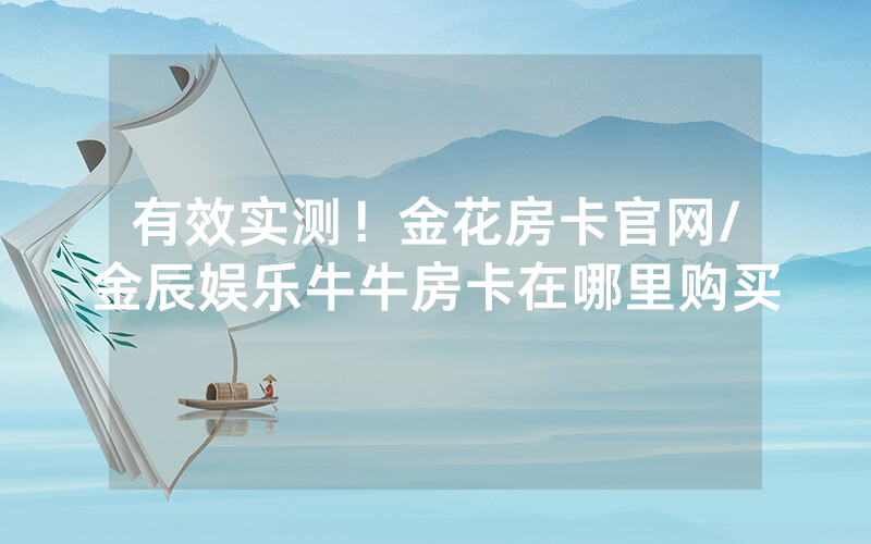 有效实测！金花房卡官网/金辰娱乐牛牛房卡在哪里购买