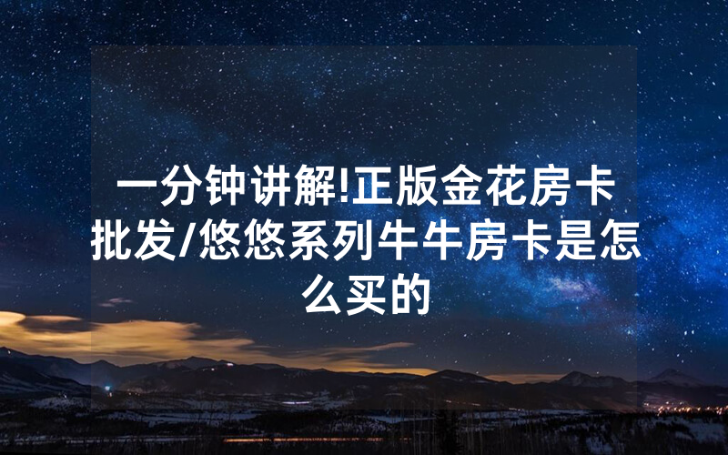 一分钟讲解!正版金花房卡批发/悠悠系列牛牛房卡是怎么买的