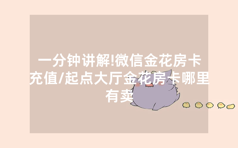 一分钟讲解!微信金花房卡充值/起点大厅金花房卡哪里有卖