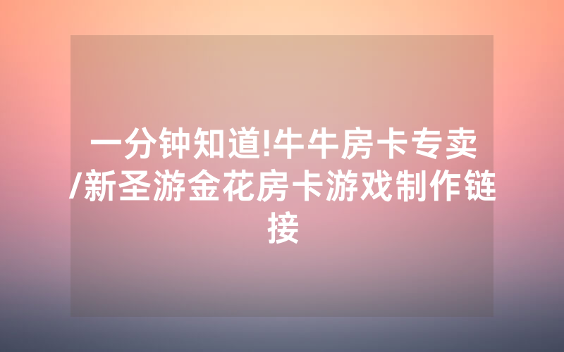 一分钟知道!牛牛房卡专卖/新圣游金花房卡游戏制作链接