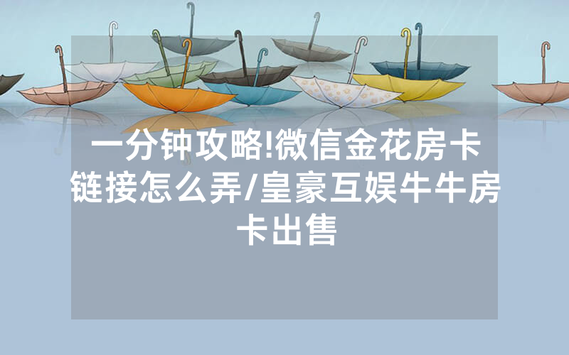 一分钟攻略!微信金花房卡链接怎么弄/皇豪互娱牛牛房卡出售