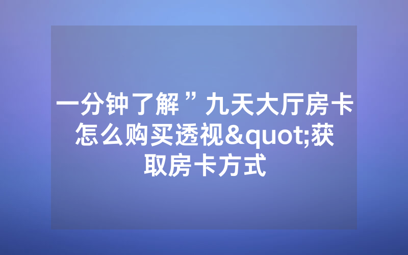 一分钟了解”九天大厅房卡怎么购买透视"获取房卡方式