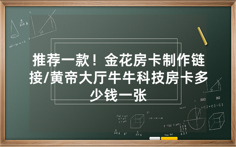 推荐一款！金花房卡制作链接/黄帝大厅牛牛科技房卡多少钱一张
