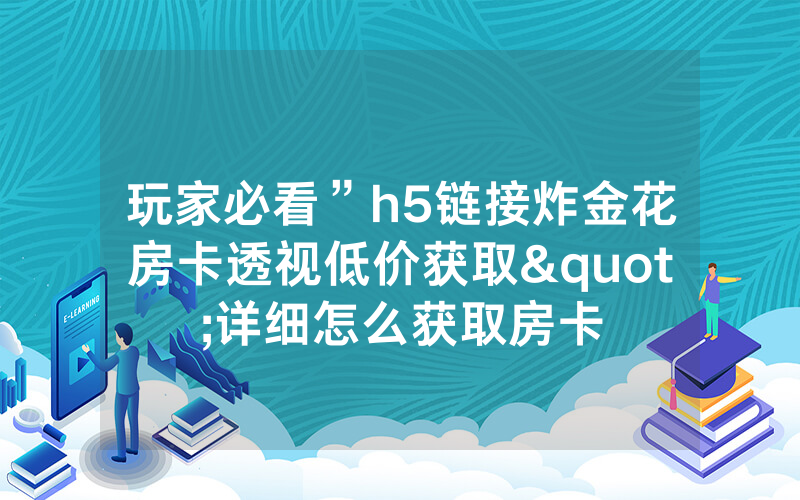 玩家必看”h5链接炸金花房卡透视低价获取"详细怎么获取房卡
