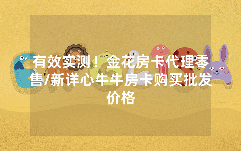 有效实测！金花房卡代理零售/新详心牛牛房卡购买批发价格