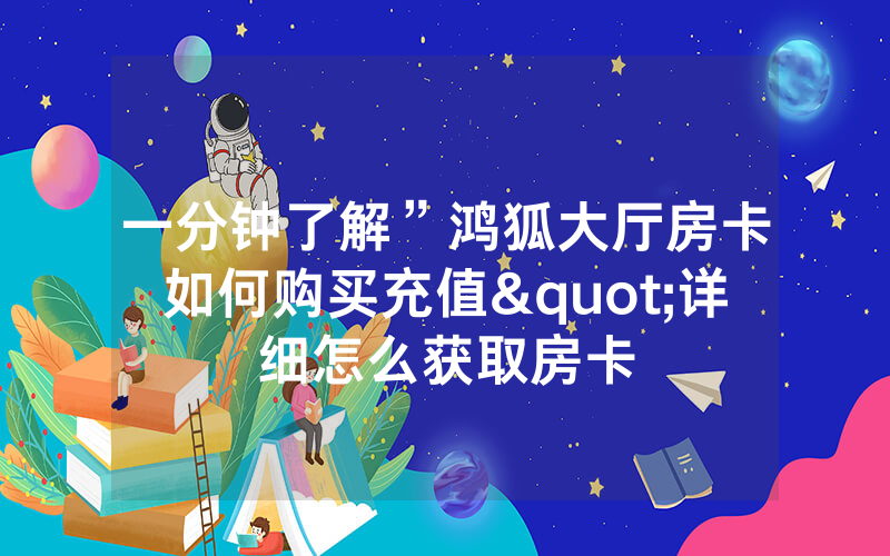 一分钟了解”鸿狐大厅房卡如何购买充值"详细怎么获取房卡
