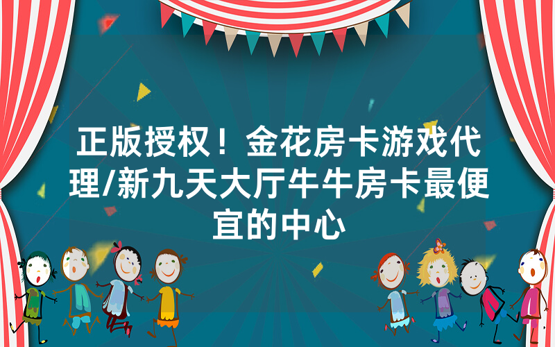 正版授权！金花房卡游戏代理/新九天大厅牛牛房卡最便宜的中心