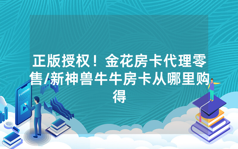 正版授权！金花房卡代理零售/新神兽牛牛房卡从哪里购得