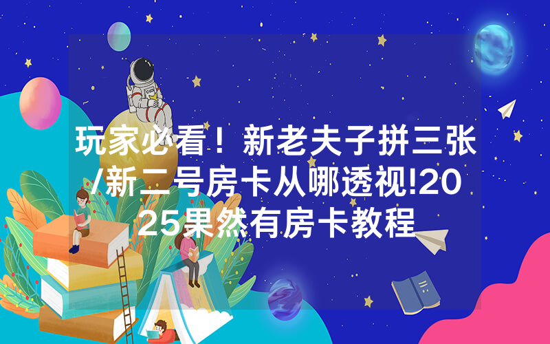 玩家必看！新老夫子拼三张/新二号房卡从哪透视!2025果然有房卡教程