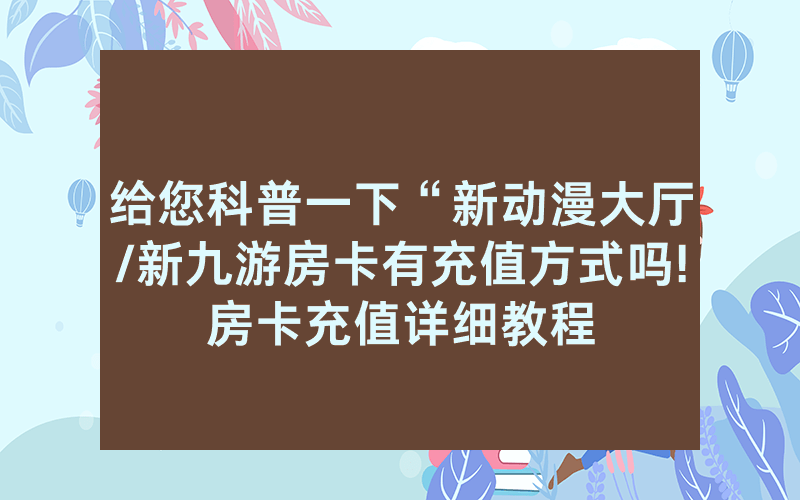 给您科普一下“新动漫大厅/新九游房卡有充值方式吗!房卡充值详细教程