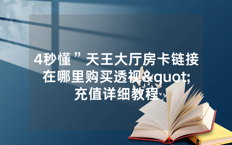 4秒懂”天王大厅房卡链接在哪里购买透视"充值详细教程