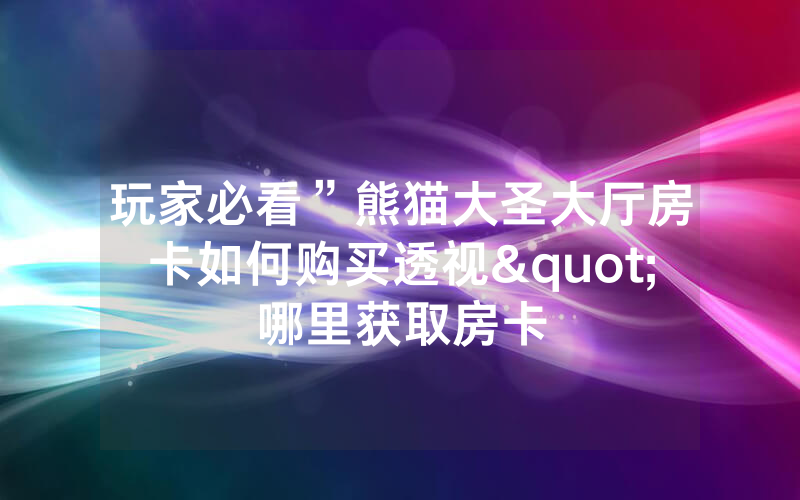 玩家必看”熊猫大圣大厅房卡如何购买透视"哪里获取房卡