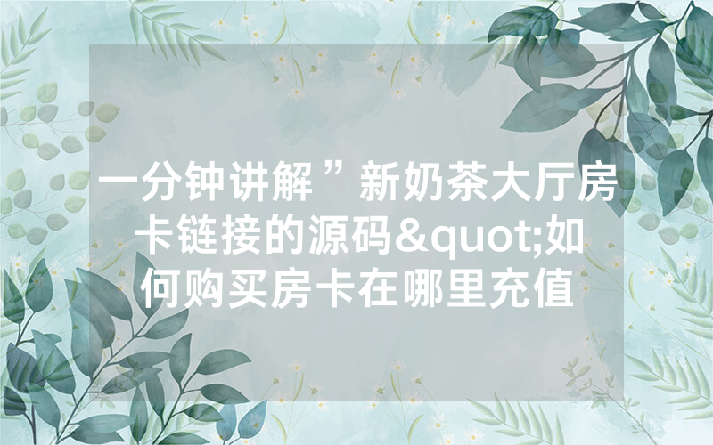 一分钟讲解”新奶茶大厅房卡链接的源码"如何购买房卡在哪里充值