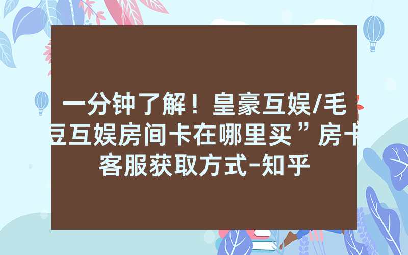 一分钟了解！皇豪互娱/毛豆互娱房间卡在哪里买”房卡客服获取方式-知乎