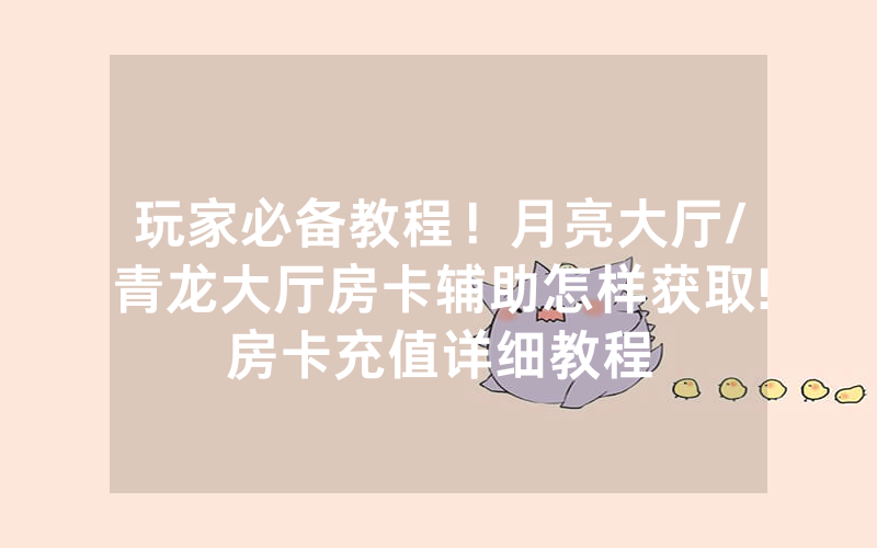 玩家必备教程！月亮大厅/青龙大厅房卡辅助怎样获取!房卡充值详细教程