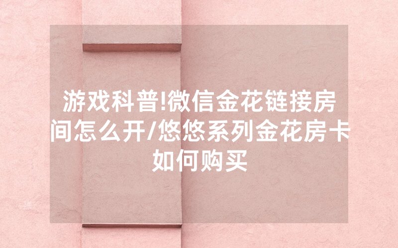 游戏科普!微信金花链接房间怎么开/悠悠系列金花房卡如何购买