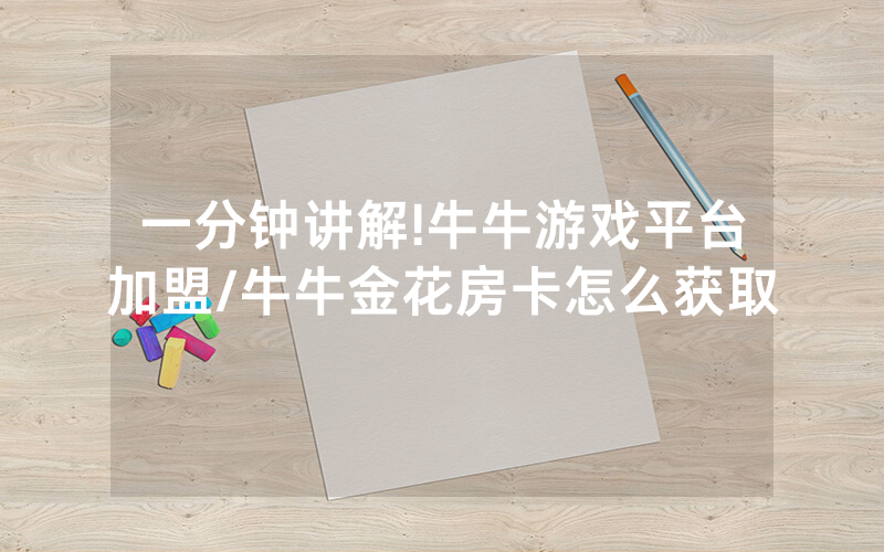 一分钟讲解!牛牛游戏平台加盟/牛牛金花房卡怎么获取