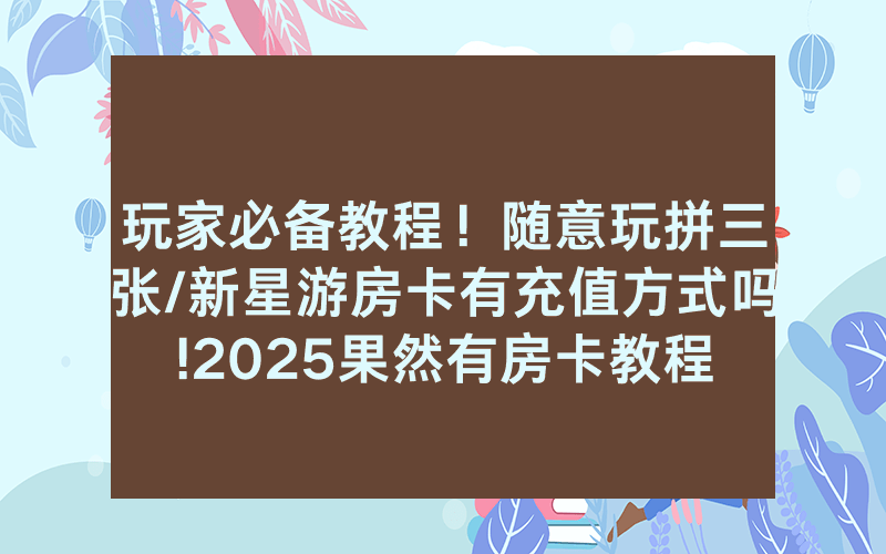 玩家必备教程！随意玩拼三张/新星游房卡有充值方式吗!2025果然有房卡教程