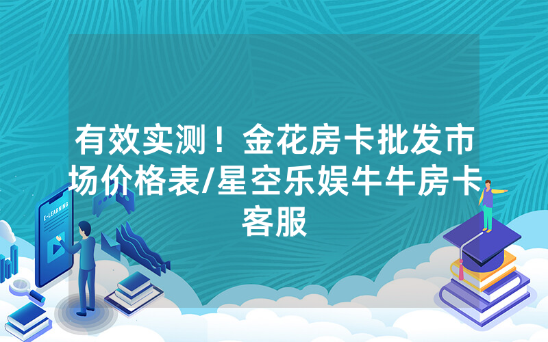有效实测！金花房卡批发市场价格表/星空乐娱牛牛房卡客服