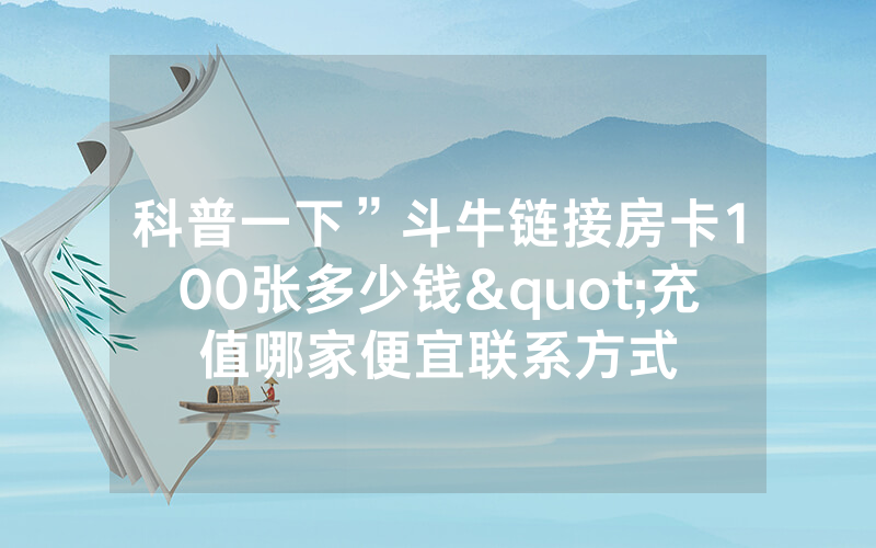 科普一下”斗牛链接房卡100张多少钱"充值哪家便宜联系方式