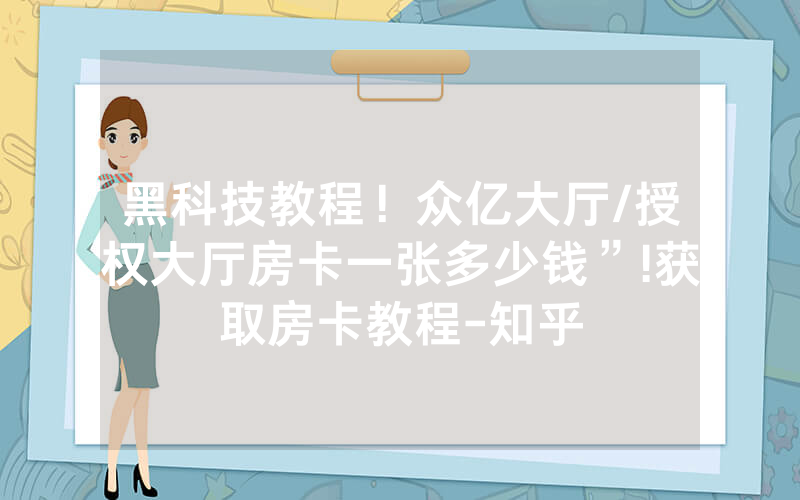 黑科技教程！众亿大厅/授权大厅房卡一张多少钱”!获取房卡教程-知乎