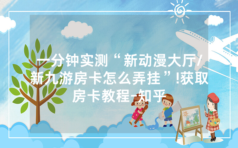一分钟实测“新动漫大厅/新九游房卡怎么弄挂”!获取房卡教程-知乎