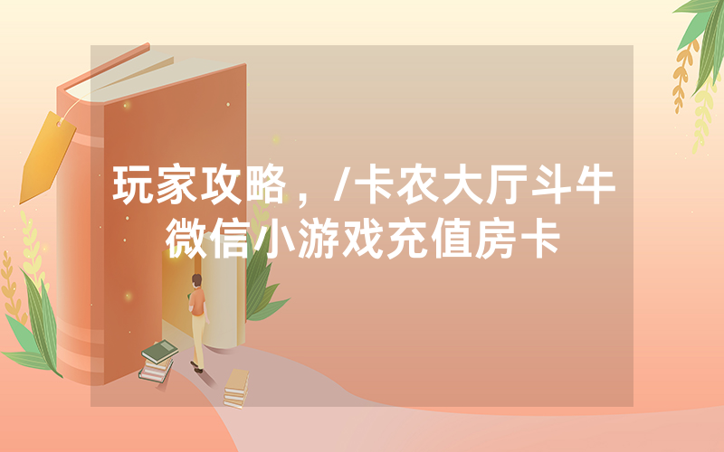 玩家攻略，/卡农大厅斗牛微信小游戏充值房卡
