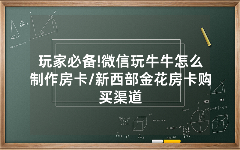 玩家必备!微信玩牛牛怎么制作房卡/新西部金花房卡购买渠道