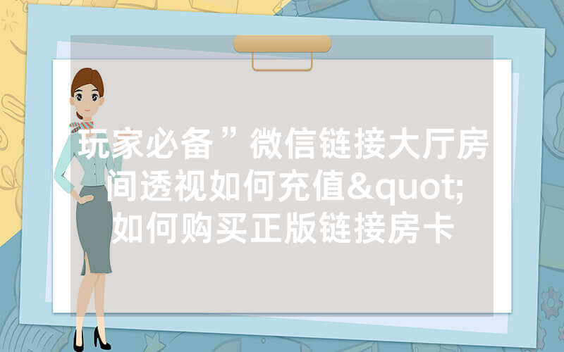 玩家必备”微信链接大厅房间透视如何充值"如何购买正版链接房卡