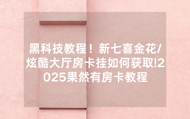 黑科技教程！新七喜金花/炫酷大厅房卡挂如何获取!2025果然有房卡教程
