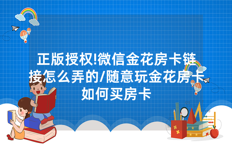 正版授权!微信金花房卡链接怎么弄的/随意玩金花房卡如何买房卡