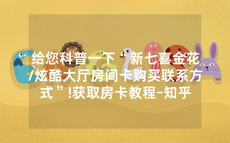 给您科普一下“新七喜金花/炫酷大厅房间卡购买联系方式”!获取房卡教程-知乎