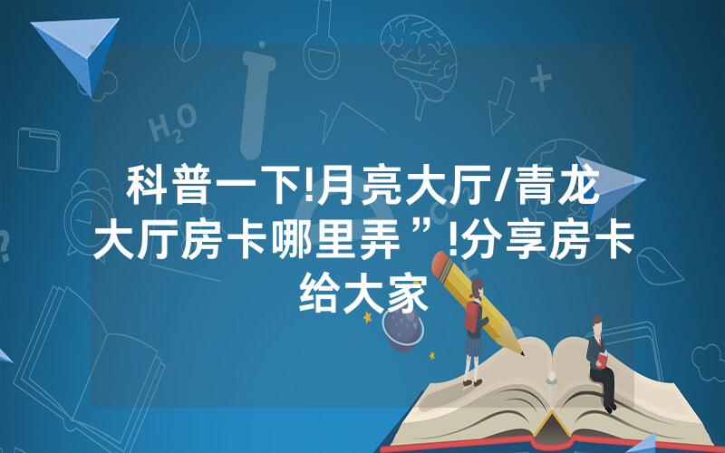 科普一下!月亮大厅/青龙大厅房卡哪里弄”!分享房卡给大家