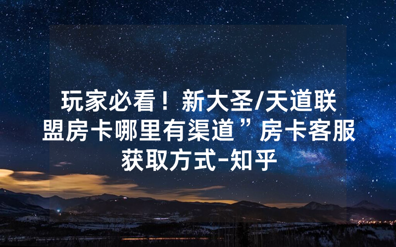 玩家必看！新大圣/天道联盟房卡哪里有渠道”房卡客服获取方式-知乎